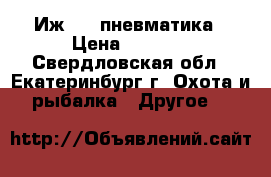 Иж 654 пневматика › Цена ­ 4 500 - Свердловская обл., Екатеринбург г. Охота и рыбалка » Другое   
